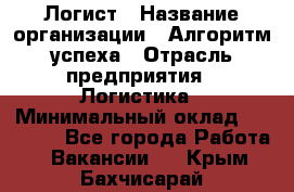 Логист › Название организации ­ Алгоритм успеха › Отрасль предприятия ­ Логистика › Минимальный оклад ­ 40 000 - Все города Работа » Вакансии   . Крым,Бахчисарай